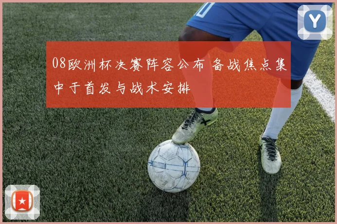 08欧洲杯决赛阵容公布 备战焦点集中于首发与战术安排