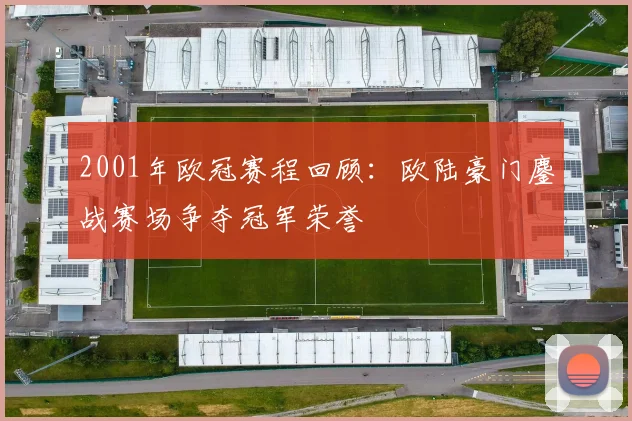 2001年欧冠赛程回顾:欧陆豪门鏖战赛场争夺冠军荣誉