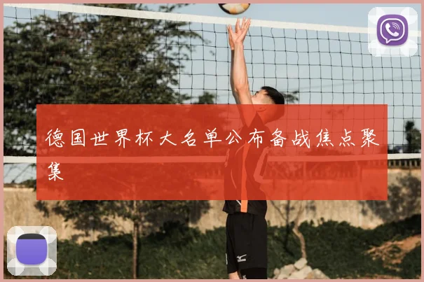 德国世界杯大名单公布备战焦点聚集