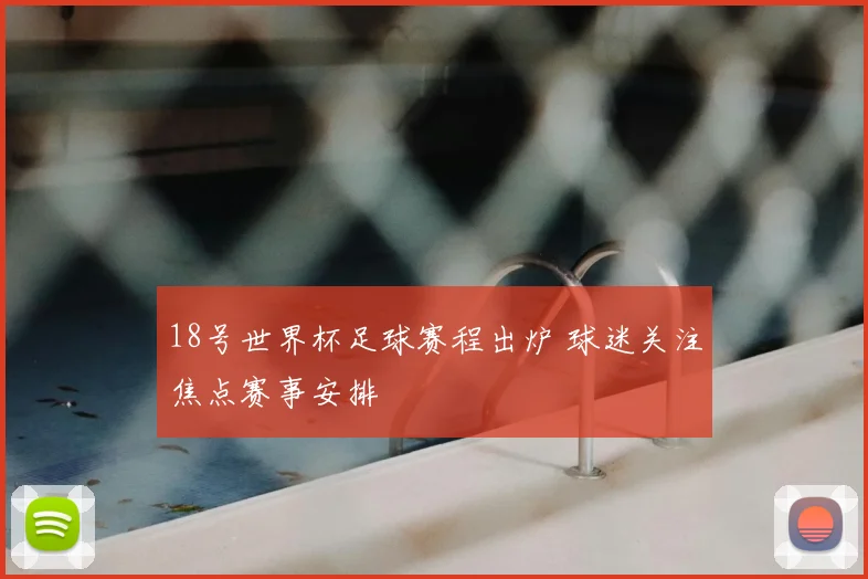 18号世界杯足球赛程出炉 球迷关注焦点赛事安排