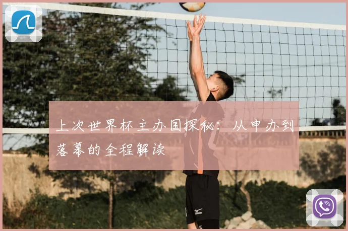 上次世界杯主办国探秘：从申办到落幕的全程解读