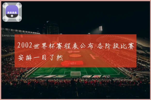 2002世界杯赛程表公布 各阶段比赛安排一目了然