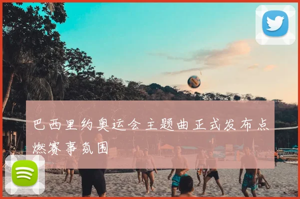 巴西里约奥运会主题曲正式发布点燃赛事氛围