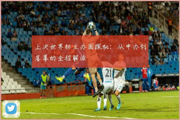 上次世界杯主办国探秘：从申办到落幕的全程解读