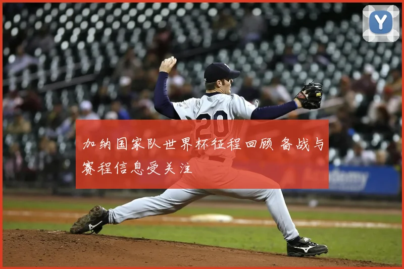加纳国家队世界杯征程回顾 备战与赛程信息受关注