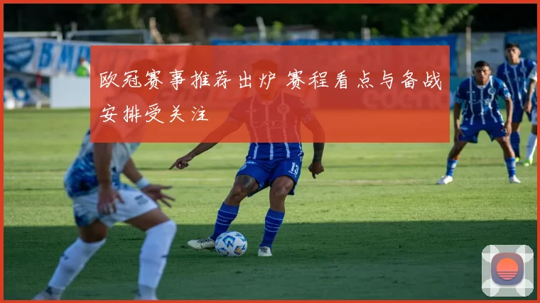 欧冠赛事推荐出炉 赛程看点与备战安排受关注