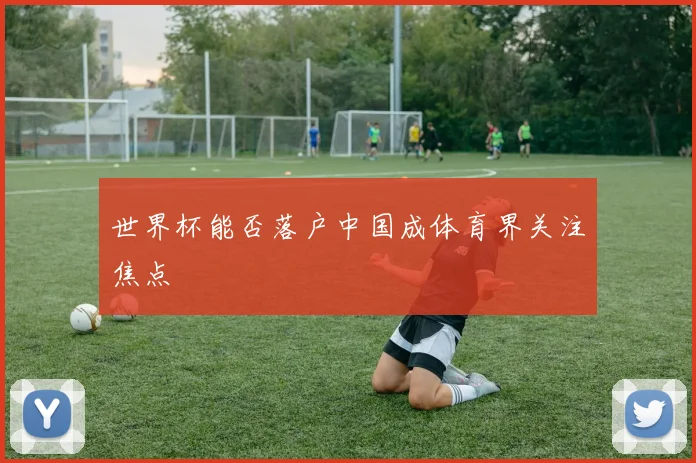 世界杯能否落户中国成体育界关注焦点