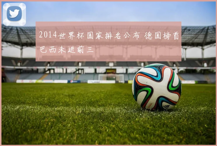 2014世界杯国家排名公布 德国榜首巴西未进前三