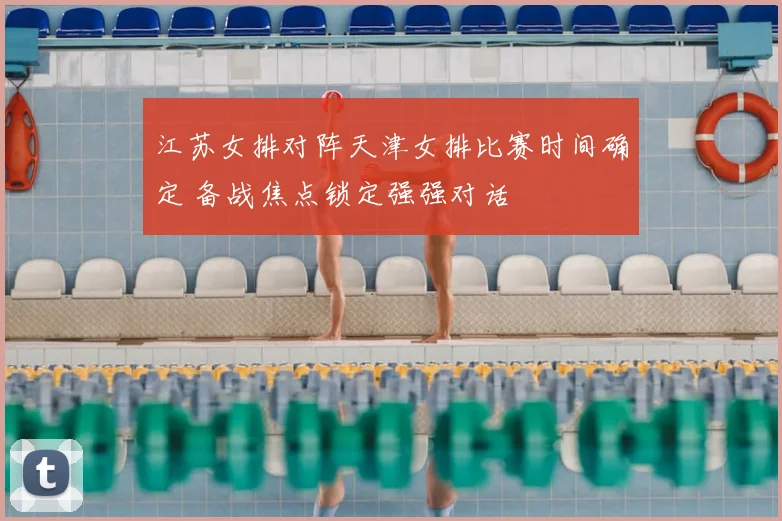 江苏女排对阵天津女排比赛时间确定 备战焦点锁定强强对话